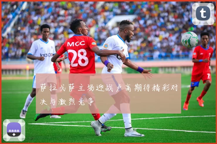 萨拉戈萨主场迎战卢高期待精彩对决与激烈竞争