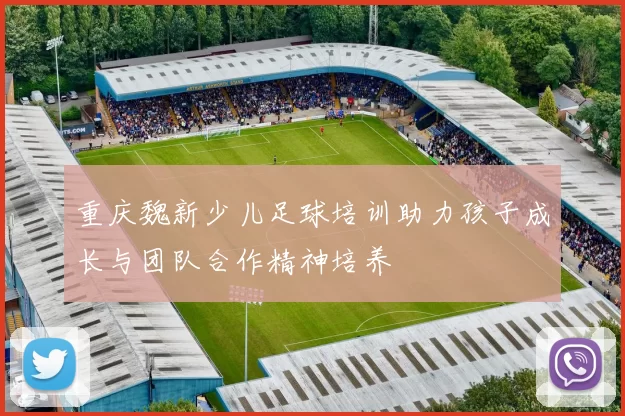 重庆魏新少儿足球培训助力孩子成长与团队合作精神培养