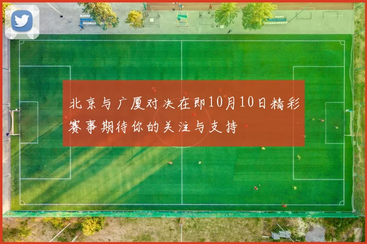 北京与广厦对决在即10月10日精彩赛事期待你的关注与支持