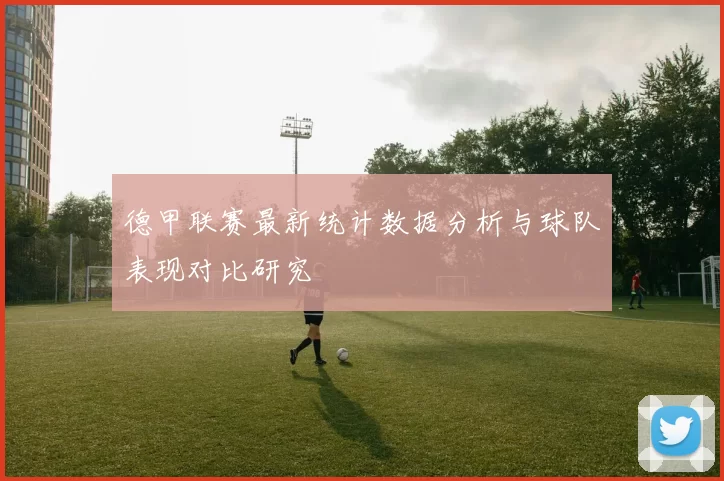 德甲联赛最新统计数据分析与球队表现对比研究