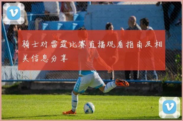 骑士对雷霆比赛直播观看指南及相关信息分享