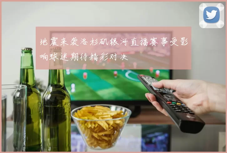 地震来袭洛杉矶银河直播赛事受影响球迷期待精彩对决