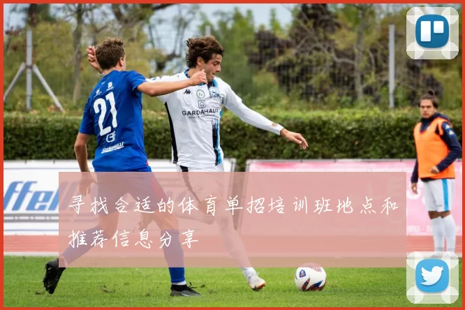 寻找合适的体育单招培训班地点和推荐信息分享