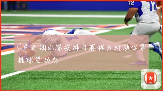 C罗近期比赛安排与赛程分析助你掌握球星动态