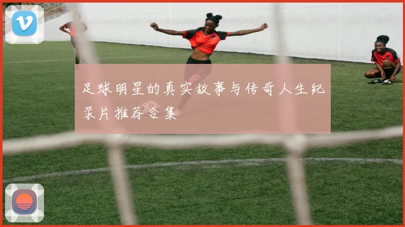 足球明星的真实故事与传奇人生纪录片推荐合集